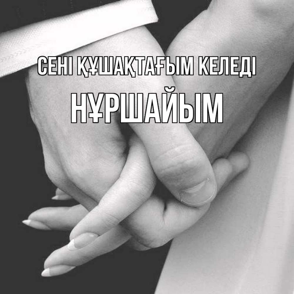 Күн сайын ашық хат с именем, НҰРШАЙЫМ сені құшақтағым келеді Черное и белое фото Онлайн тегін жүктеп алу тілектері бар керемет карта 