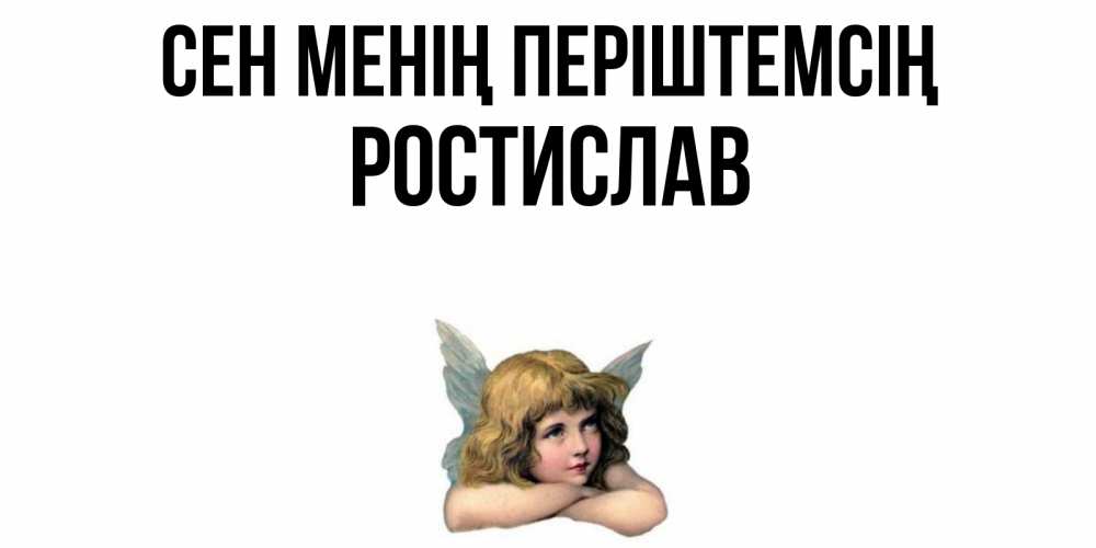 Күн сайын ашық хат с именем, Ростислав Сен менің періштемсің ангел Онлайн тегін жүктеп алу тілектері бар керемет карта 