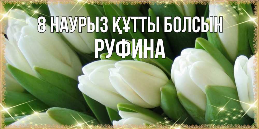 Күн сайын ашық хат с именем, Руфина 8 наурыз құтты болсын поздравляем с 8 марта Онлайн тегін жүктеп алу тілектері бар керемет карта 