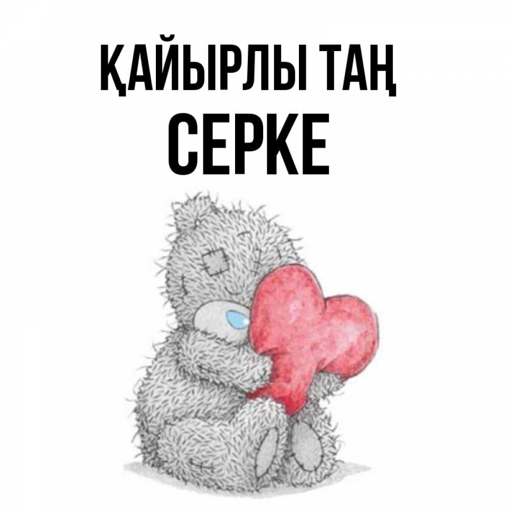 Күн сайын ашық хат с именем, СЕРКЕ Қайырлы таң плюшевые игрушки Онлайн тегін жүктеп алу тілектері бар керемет карта 