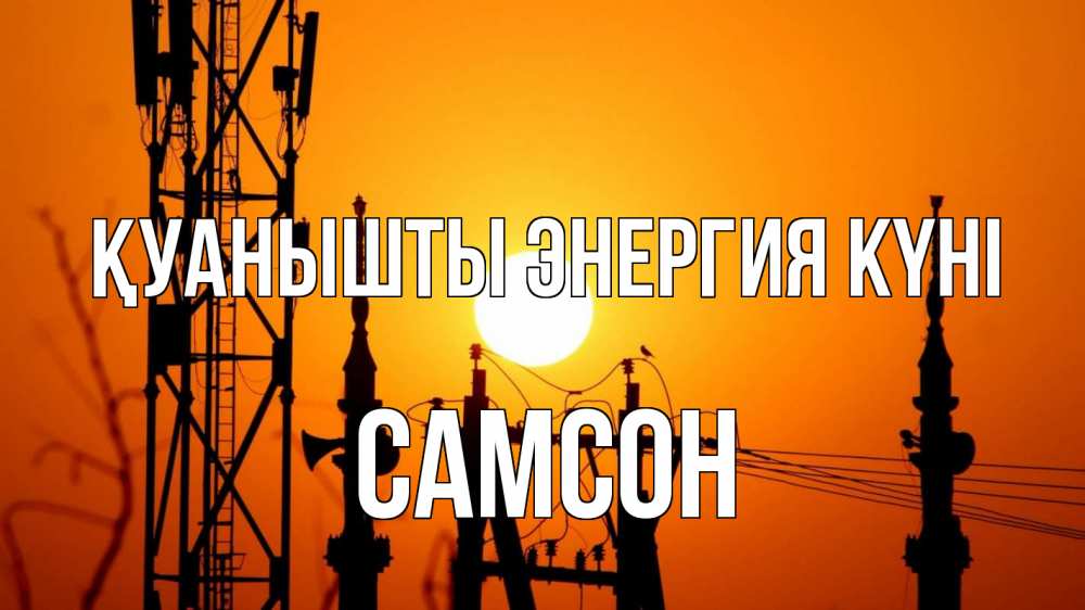 Күн сайын ашық хат с именем, Самсон Қуанышты энергия күні закат,  электроэнергия, энергетик Онлайн тегін жүктеп алу тілектері бар керемет карта 