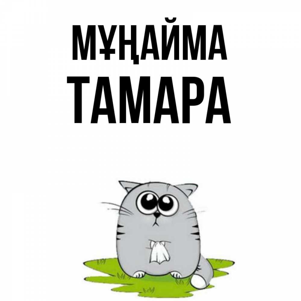 Күн сайын ашық хат с именем, ТАМАРА Мұңайма грустный котяра Онлайн тегін жүктеп алу тілектері бар керемет карта 