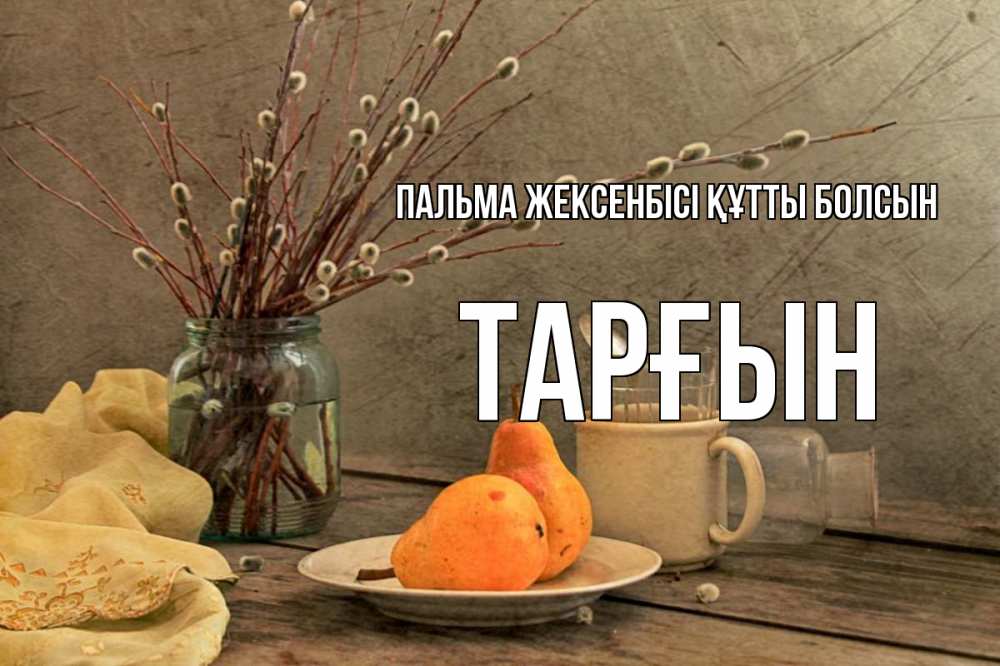 Күн сайын ашық хат с именем, ТАРҒЫН Пальма жексенбісі құтты болсын верба Онлайн тегін жүктеп алу тілектері бар керемет карта 