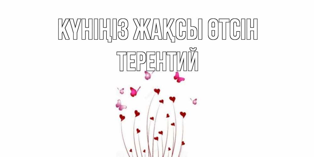 Күн сайын ашық хат с именем, Терентий Күніңіз жақсы өтсін отличного дня Онлайн тегін жүктеп алу тілектері бар керемет карта 