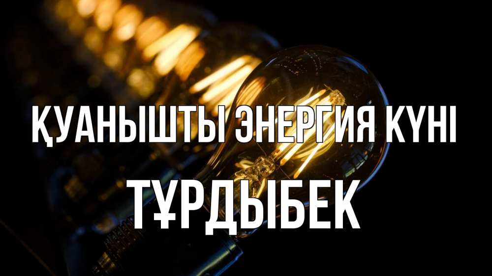 Күн сайын ашық хат с именем, ТҰРДЫБЕК Қуанышты энергия күні лампочка Онлайн тегін жүктеп алу тілектері бар керемет карта 