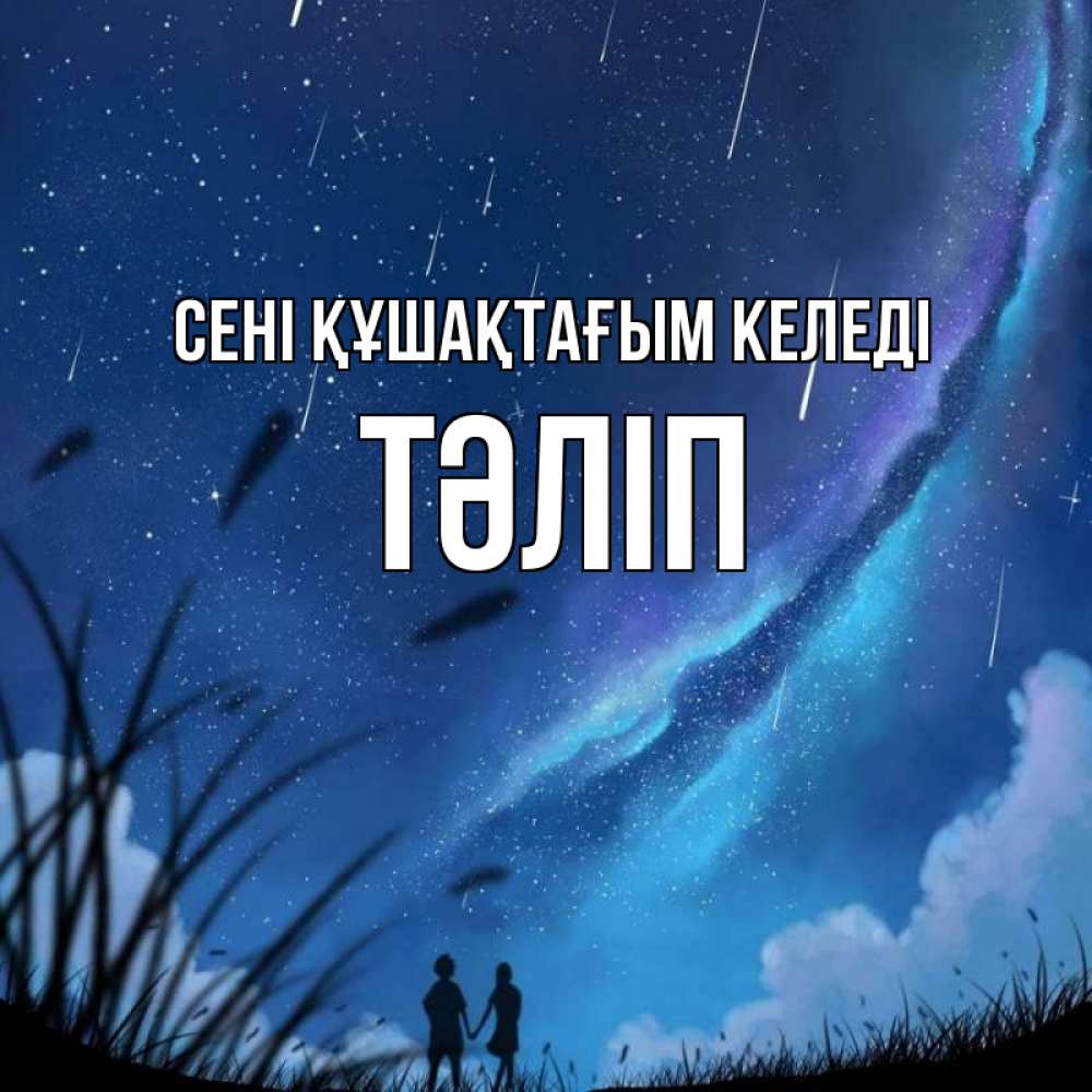 Күн сайын ашық хат с именем, ТӘЛІП сені құшақтағым келеді камыши Онлайн тегін жүктеп алу тілектері бар керемет карта 