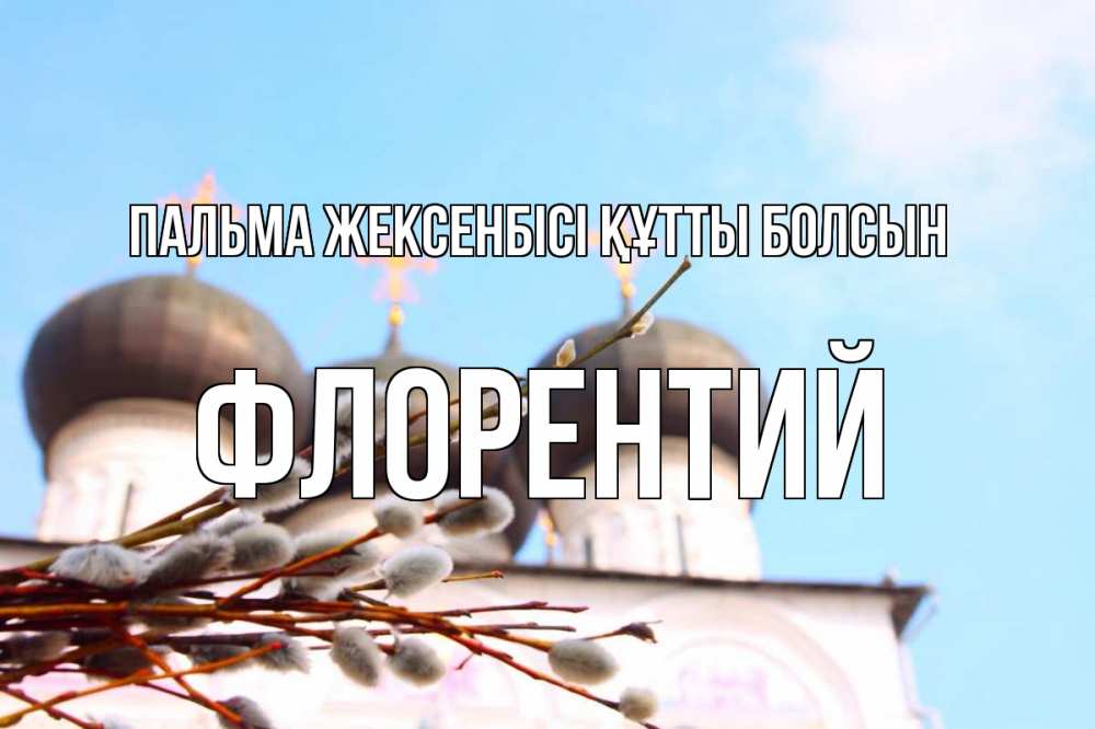Күн сайын ашық хат с именем, Флорентий Пальма жексенбісі құтты болсын верба Онлайн тегін жүктеп алу тілектері бар керемет карта 