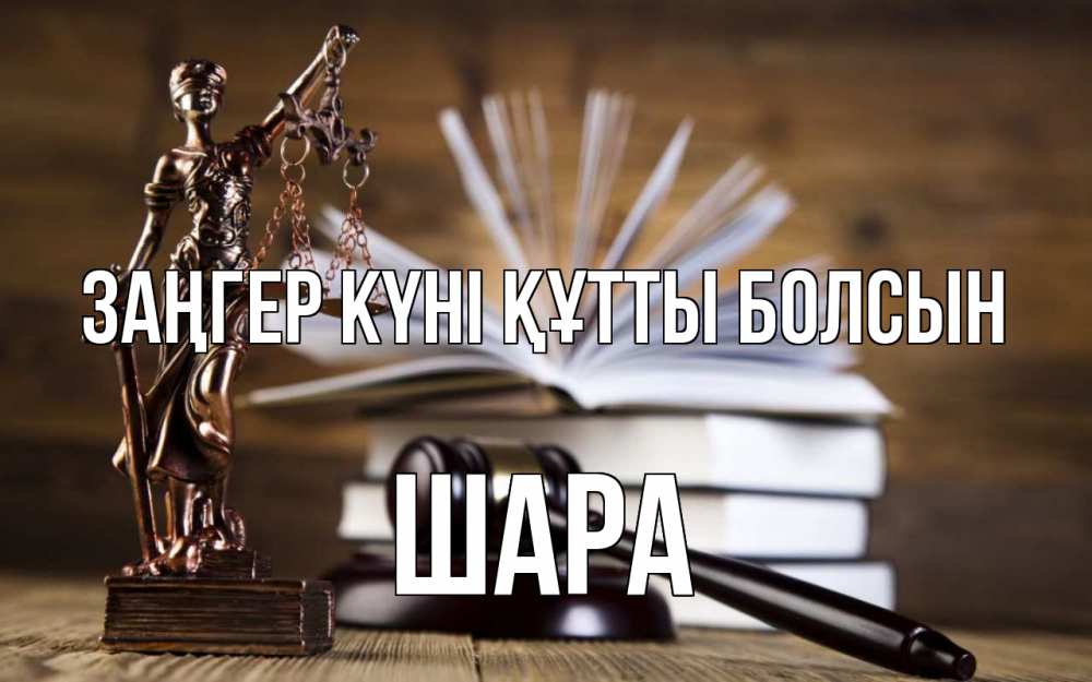 Күн сайын ашық хат с именем, ШАРА Заңгер күні құтты болсын с днем юриста Онлайн тегін жүктеп алу тілектері бар керемет карта 