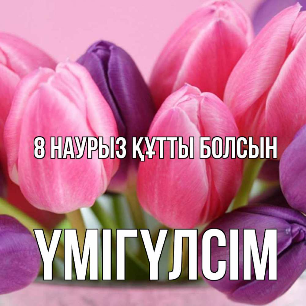 Күн сайын ашық хат с именем, ҮМІГҮЛСІМ 8 наурыз құтты болсын маме 1 Онлайн тегін жүктеп алу тілектері бар керемет карта 