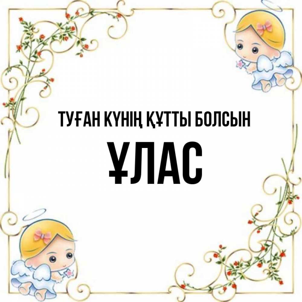 Күн сайын ашық хат с именем, ҰЛАС Туған күнің құтты болсын девочки ангелы Онлайн тегін жүктеп алу тілектері бар керемет карта 