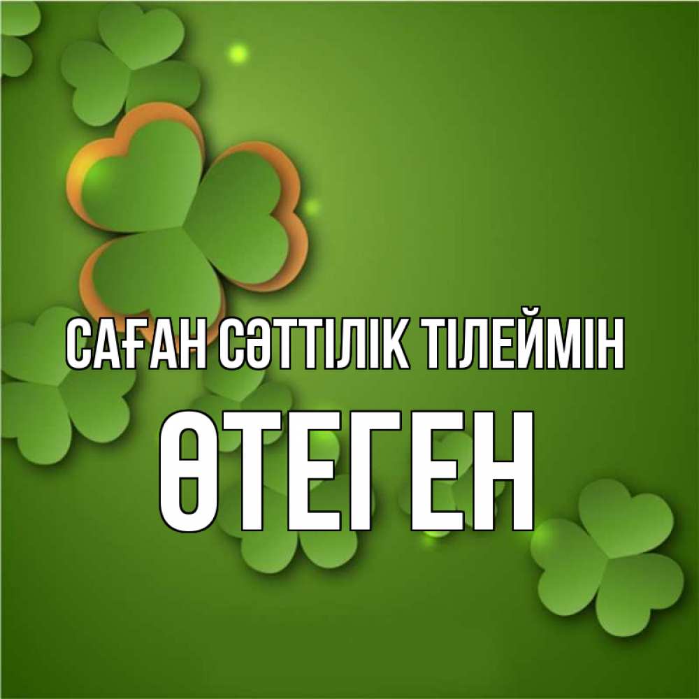 Күн сайын ашық хат с именем, ӨТЕГЕН Саған сәттілік тілеймін много трехлистных листочков клевера Онлайн тегін жүктеп алу тілектері бар керемет карта 