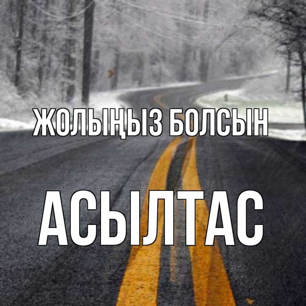 Күн сайын ашық хат с именем, АСЫЛТАС Жолыңыз болсын хорошего вам путешествия Онлайн тегін жүктеп алу тілектері бар керемет карта 