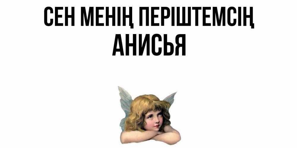 Күн сайын ашық хат с именем, Анисья Сен менің періштемсің ангел Онлайн тегін жүктеп алу тілектері бар керемет карта 