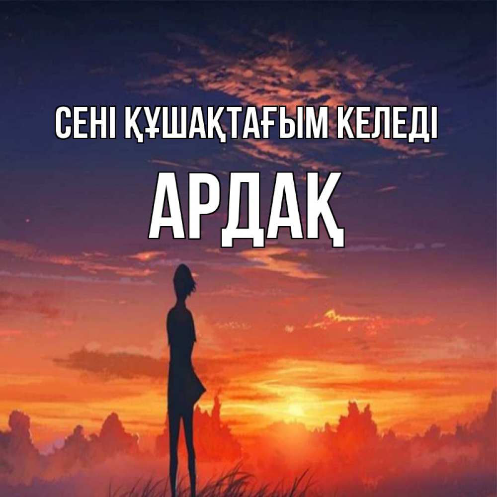 Күн сайын ашық хат с именем, Ардақ сені құшақтағым келеді стройная девушка Онлайн тегін жүктеп алу тілектері бар керемет карта 