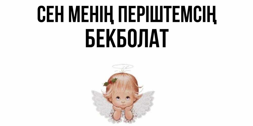 Күн сайын ашық хат с именем, Бекболат Сен менің періштемсің ангел Онлайн тегін жүктеп алу тілектері бар керемет карта 
