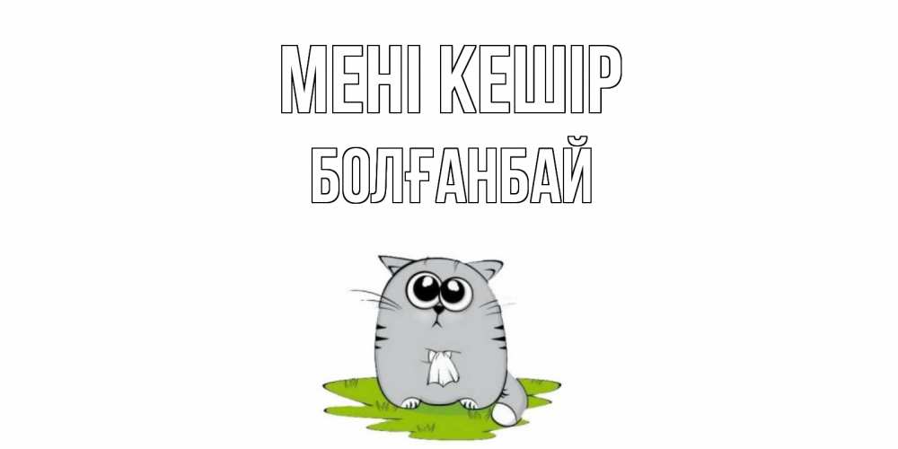 Күн сайын ашық хат с именем, Болғанбай Мені кешір открытка с котиком просящим прощения Онлайн тегін жүктеп алу тілектері бар керемет карта 
