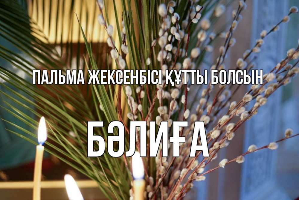 Күн сайын ашық хат с именем, БӘЛИҒА Пальма жексенбісі құтты болсын верба Онлайн тегін жүктеп алу тілектері бар керемет карта 
