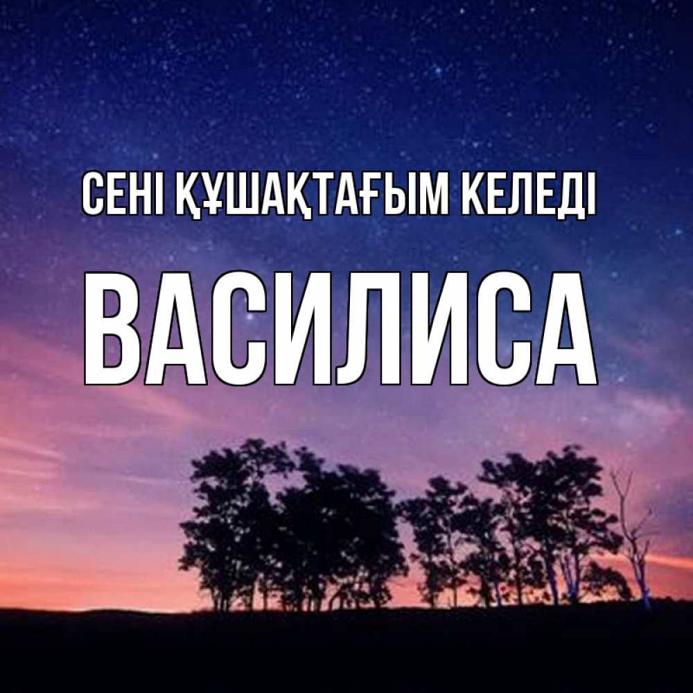 Күн сайын ашық хат с именем, Василиса сені құшақтағым келеді силуэты деревьев Онлайн тегін жүктеп алу тілектері бар керемет карта 