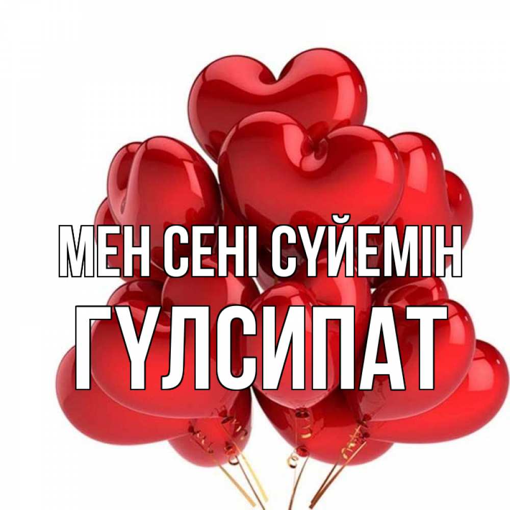 Күн сайын ашық хат с именем, ГҮЛСИПАТ Мен сені сүйемін бордовые шары Онлайн тегін жүктеп алу тілектері бар керемет карта 