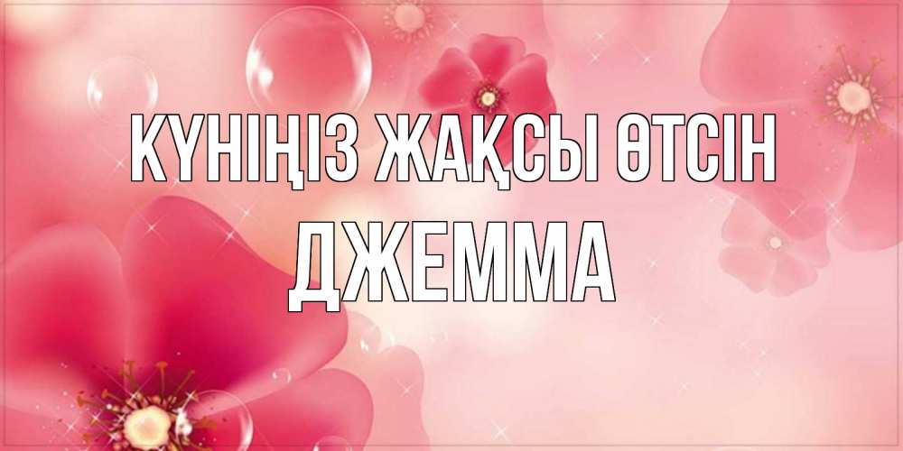 Күн сайын ашық хат с именем, Джемма Күніңіз жақсы өтсін красивая открытка с цветами Онлайн тегін жүктеп алу тілектері бар керемет карта 