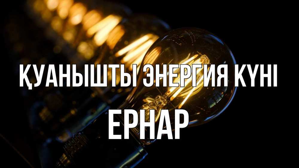 Күн сайын ашық хат с именем, Ернар Қуанышты энергия күні лампочка Онлайн тегін жүктеп алу тілектері бар керемет карта 