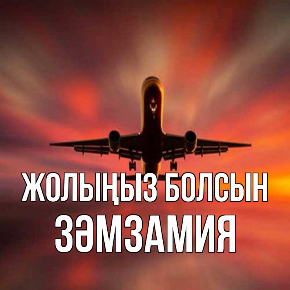 Күн сайын ашық хат с именем, ЗӘМЗАМИЯ Жолыңыз болсын самолет набирает высоту Онлайн тегін жүктеп алу тілектері бар керемет карта 