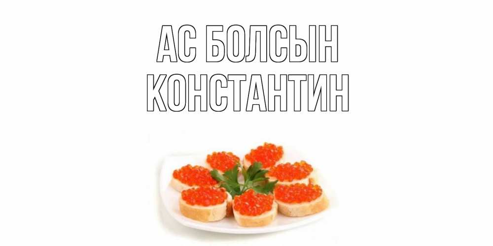 Күн сайын ашық хат с именем, Константин Ас болсын бутерброд,красная икра Онлайн тегін жүктеп алу тілектері бар керемет карта 