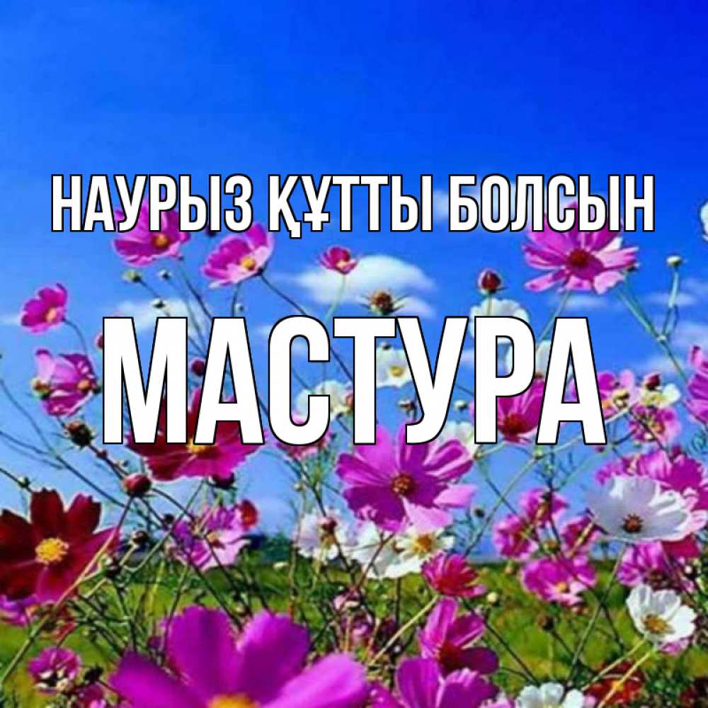 Күн сайын ашық хат с именем, МАСТУРА Наурыз құтты болсын цветы Онлайн тегін жүктеп алу тілектері бар керемет карта 
