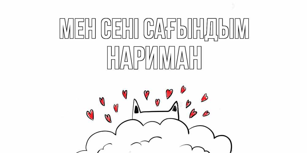 Күн сайын ашық хат с именем, НАРИМАН Мен сені сағындым котик скучает по тебе очень с сердечками Онлайн тегін жүктеп алу тілектері бар керемет карта 