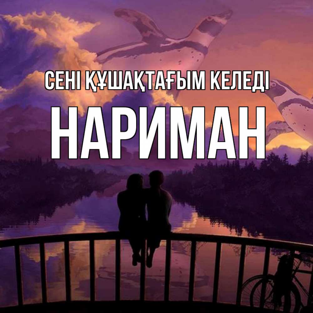 Күн сайын ашық хат с именем, НАРИМАН сені құшақтағым келеді парочка сидит на мосте или на набережной Онлайн тегін жүктеп алу тілектері бар керемет карта 