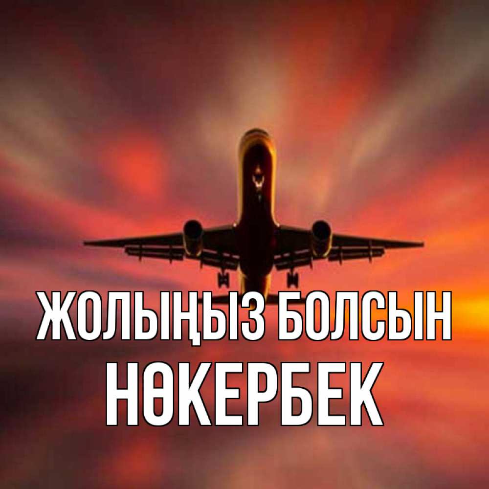 Күн сайын ашық хат с именем, НӨКЕРБЕК Жолыңыз болсын самолет набирает высоту Онлайн тегін жүктеп алу тілектері бар керемет карта 