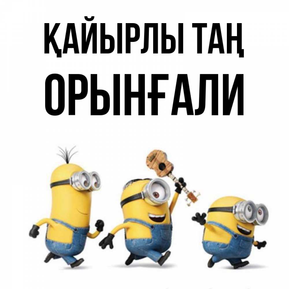 Күн сайын ашық хат с именем, ОРЫНҒАЛИ Қайырлы таң миньоны и прекрасное утро Онлайн тегін жүктеп алу тілектері бар керемет карта 