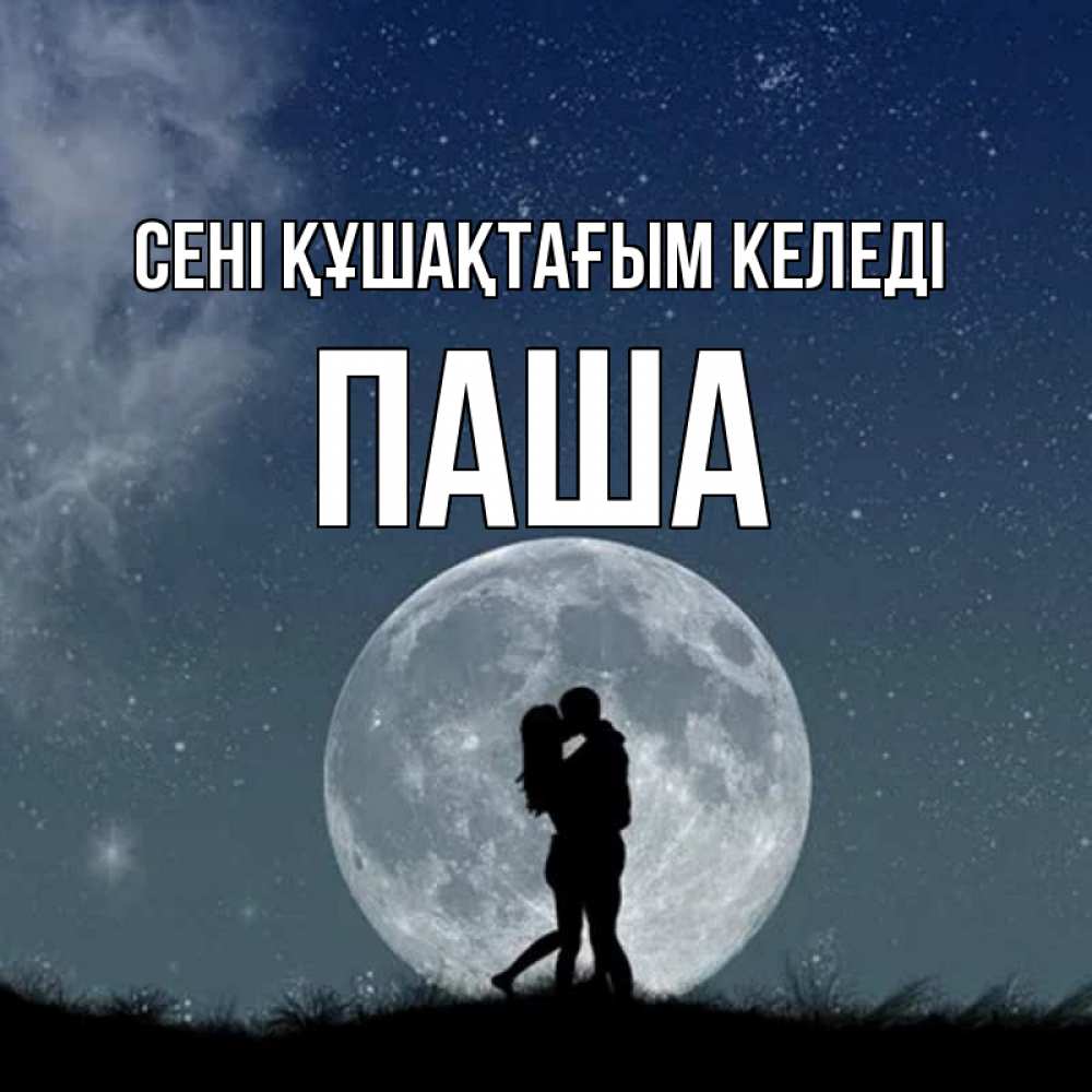 Күн сайын ашық хат с именем, Паша сені құшақтағым келеді сладкая парочка Онлайн тегін жүктеп алу тілектері бар керемет карта 