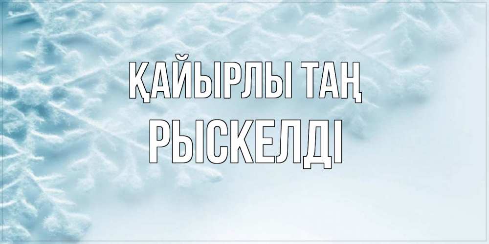 Күн сайын ашық хат с именем, РЫСКЕЛДІ Қайырлы таң классное зимнее утро Онлайн тегін жүктеп алу тілектері бар керемет карта 