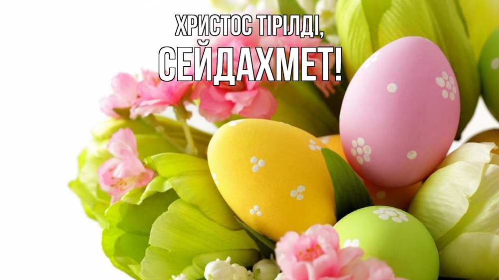 Күн сайын ашық хат с именем, СЕЙДАХМЕТ Христос тірілді пасха Онлайн тегін жүктеп алу тілектері бар керемет карта 