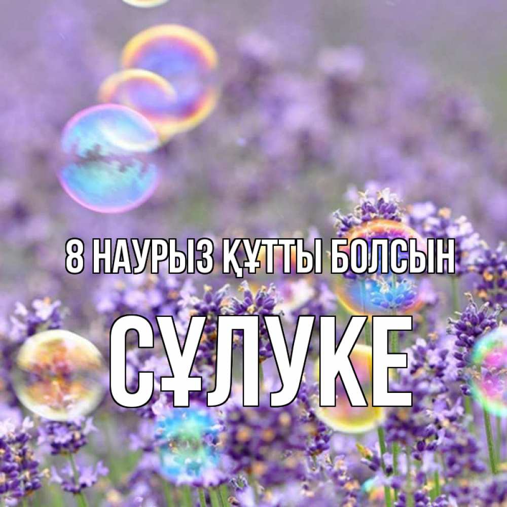 Күн сайын ашық хат с именем, СҰЛУКЕ 8 наурыз құтты болсын цветы Онлайн тегін жүктеп алу тілектері бар керемет карта 