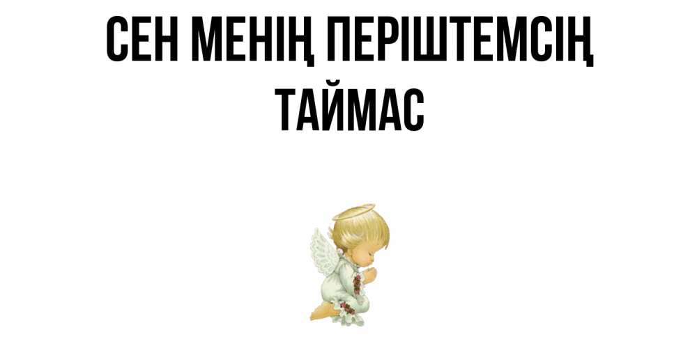 Күн сайын ашық хат с именем, ТАЙМАС Сен менің періштемсің ангел Онлайн тегін жүктеп алу тілектері бар керемет карта 