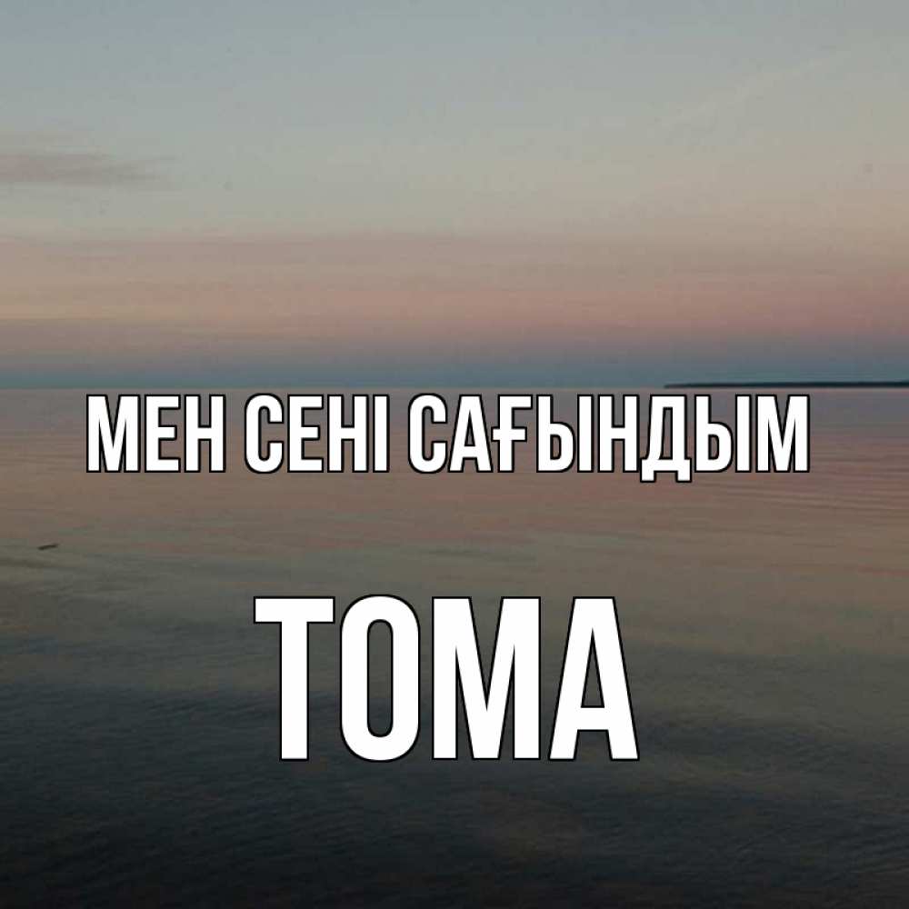 Күн сайын ашық хат с именем, Тома Мен сені сағындым пусто Онлайн тегін жүктеп алу тілектері бар керемет карта 