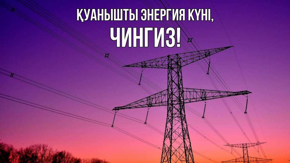 Күн сайын ашық хат с именем, Чингиз Қуанышты энергия күні закат лэп Онлайн тегін жүктеп алу тілектері бар керемет карта 