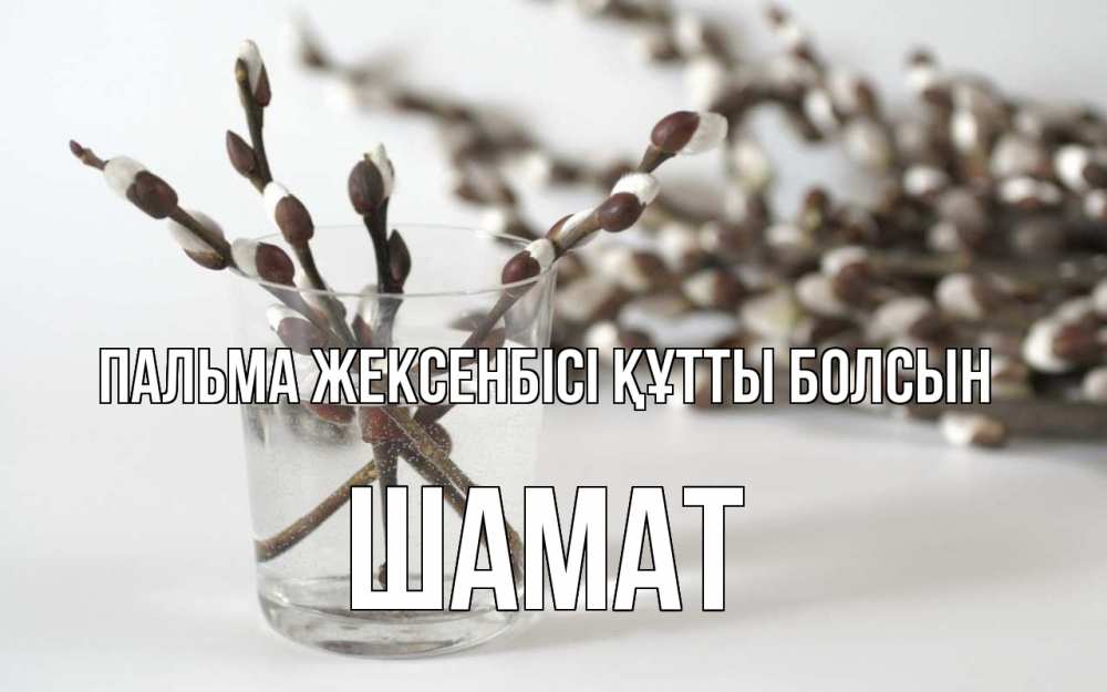 Күн сайын ашық хат с именем, ШАМАТ Пальма жексенбісі құтты болсын верба Онлайн тегін жүктеп алу тілектері бар керемет карта 