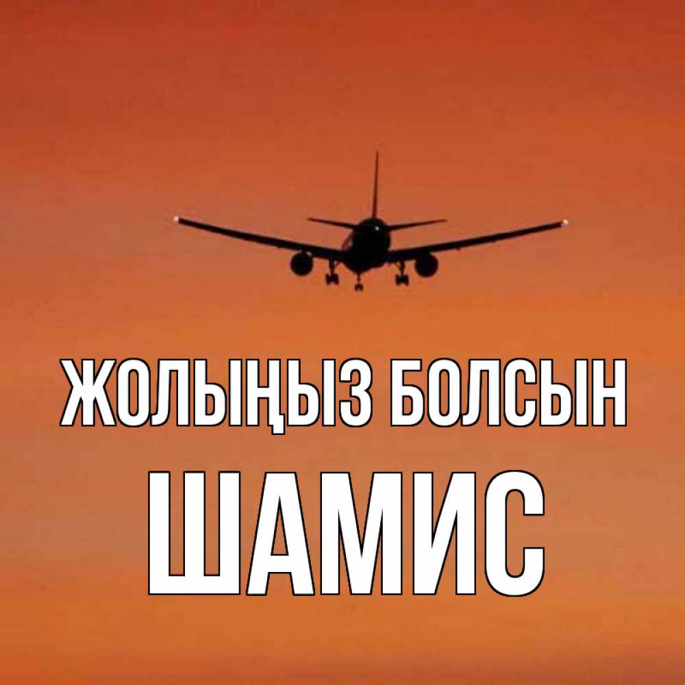 Күн сайын ашық хат с именем, ШАМИС Жолыңыз болсын силуэт самолета Онлайн тегін жүктеп алу тілектері бар керемет карта 