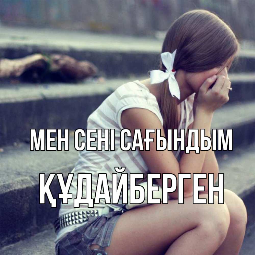 Күн сайын ашық хат с именем, ҚҰДАЙБЕРГЕН Мен сені сағындым девушка плачет Онлайн тегін жүктеп алу тілектері бар керемет карта 