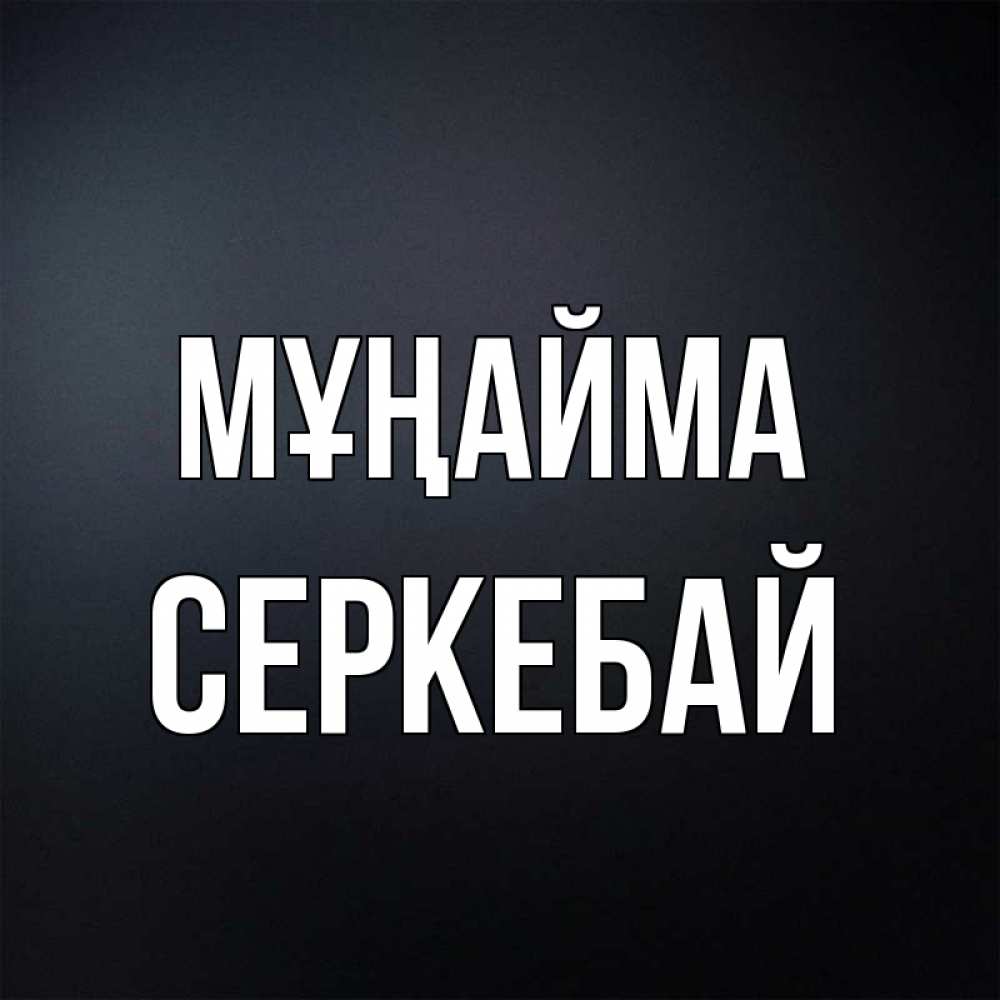 Күн сайын ашық хат с именем, СЕРКЕБАЙ Мұңайма Градиент серый Онлайн тегін жүктеп алу тілектері бар керемет карта 