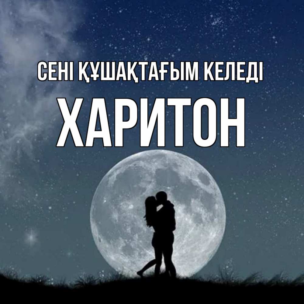 Күн сайын ашық хат с именем, Харитон сені құшақтағым келеді сладкая парочка Онлайн тегін жүктеп алу тілектері бар керемет карта 