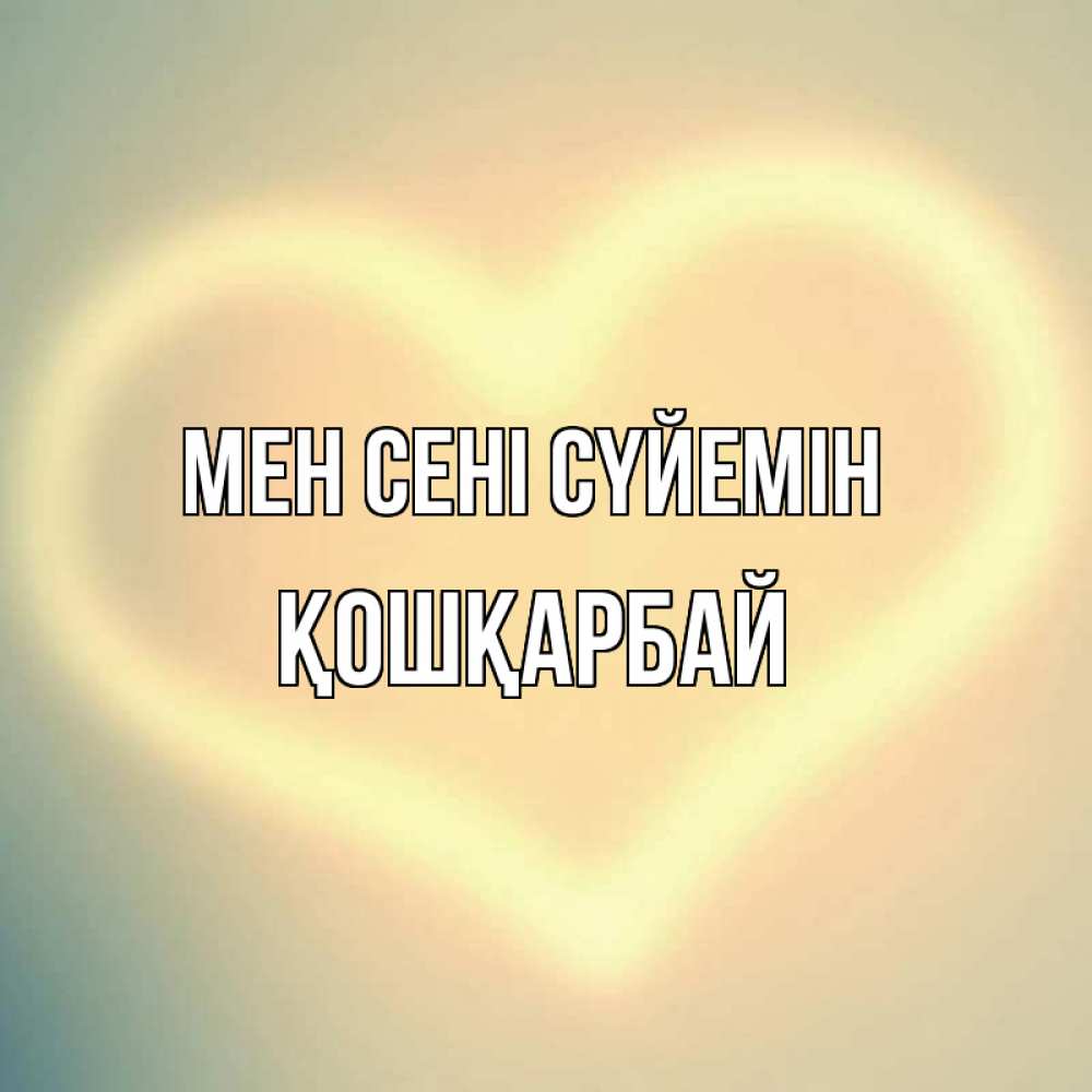 Күн сайын ашық хат с именем, ҚОШҚАРБАЙ Мен сені сүйемін сердце Онлайн тегін жүктеп алу тілектері бар керемет карта 