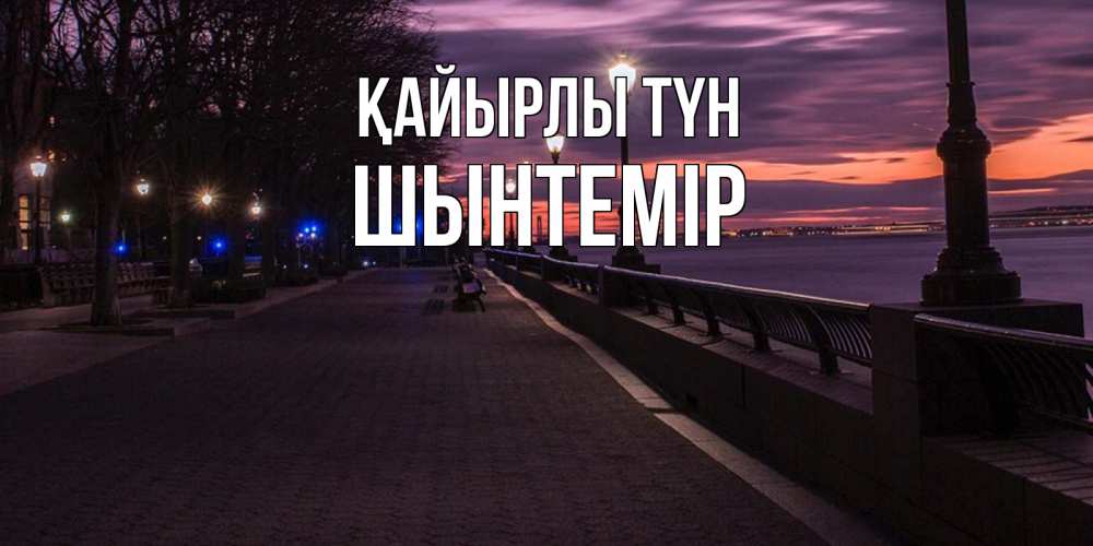 Күн сайын ашық хат с именем, ШЫНТЕМІР Қайырлы түн фонари на фоне реки Онлайн тегін жүктеп алу тілектері бар керемет карта 
