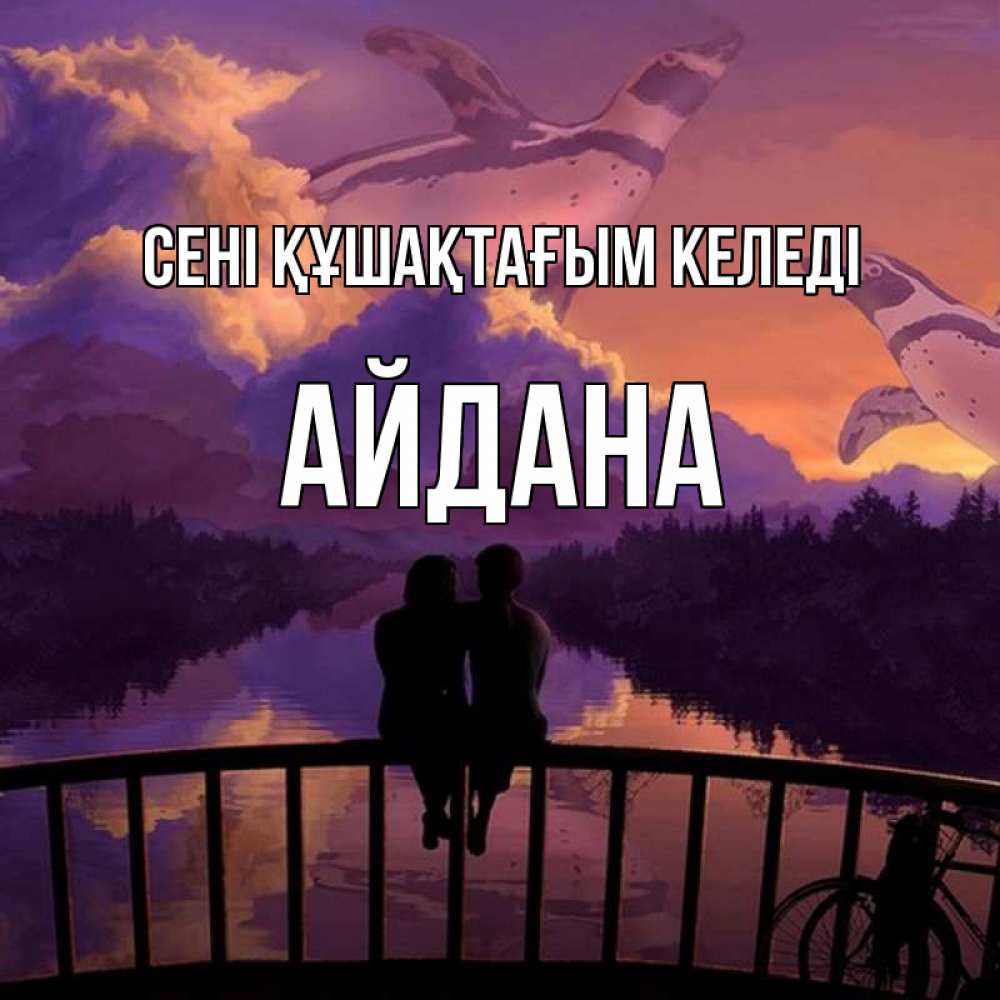 Күн сайын ашық хат с именем, АЙДАНА сені құшақтағым келеді парочка сидит на мосте или на набережной Онлайн тегін жүктеп алу тілектері бар керемет карта 
