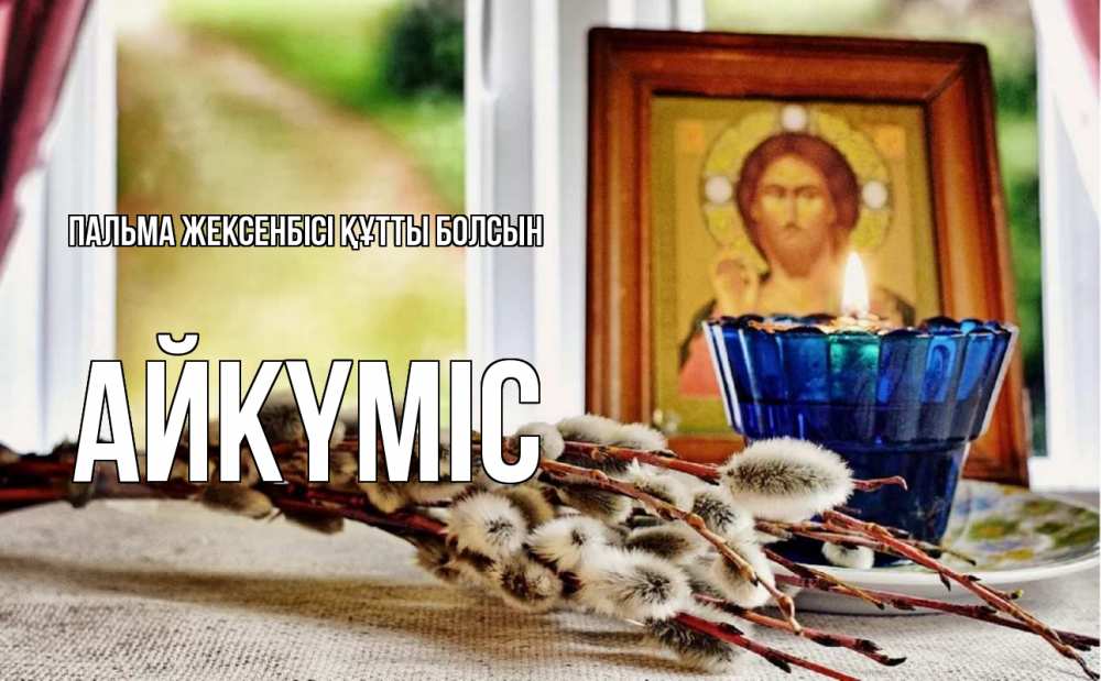 Күн сайын ашық хат с именем, АЙКҮМІС Пальма жексенбісі құтты болсын верба Онлайн тегін жүктеп алу тілектері бар керемет карта 