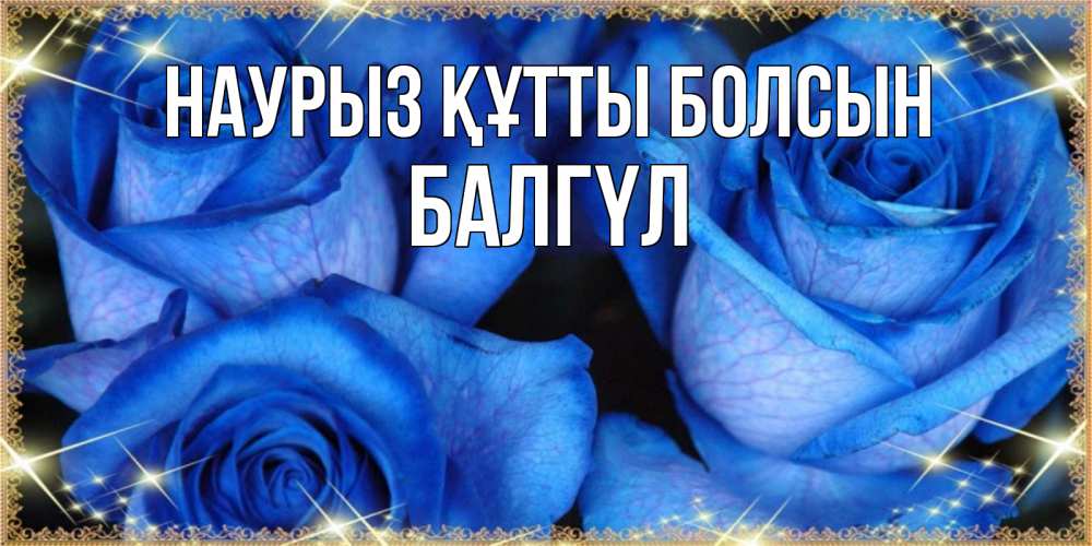 Күн сайын ашық хат с именем, БАЛГҮЛ Наурыз құтты болсын красивые розы для милых дам на международный женский день Онлайн тегін жүктеп алу тілектері бар керемет карта 