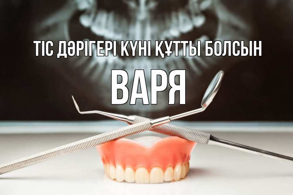 Күн сайын ашық хат с именем, Варя Тіс дәрігері күні құтты болсын с днем стоматолога Онлайн тегін жүктеп алу тілектері бар керемет карта 